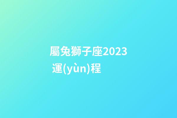 屬兔獅子座2023 運(yùn)程-第1張-星座運(yùn)勢(shì)-玄機(jī)派